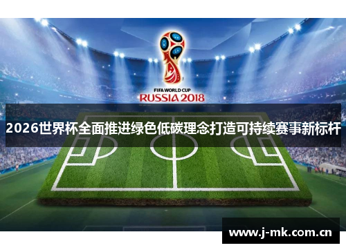2026世界杯全面推进绿色低碳理念打造可持续赛事新标杆 2026世界杯全面推进绿色低碳理念打造可持续赛事新标杆