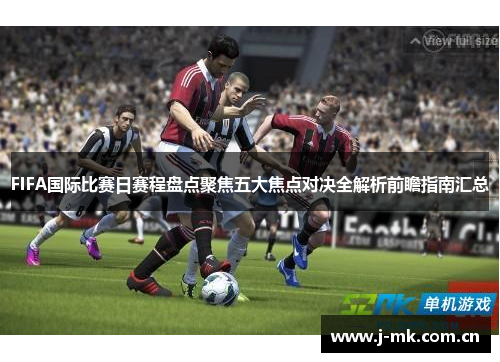 FIFA国际比赛日赛程盘点聚焦五大焦点对决全解析前瞻指南汇总 FIFA国际比赛日赛程盘点聚焦五大焦点对决全解析前瞻指南汇总
