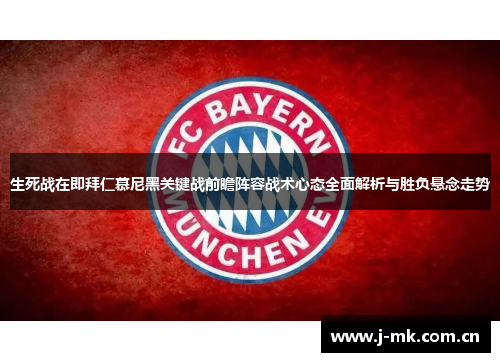 生死战在即拜仁慕尼黑关键战前瞻阵容战术心态全面解析与胜负悬念走势 生死战在即拜仁慕尼黑关键战前瞻阵容战术心态全面解析与胜负悬念走势
